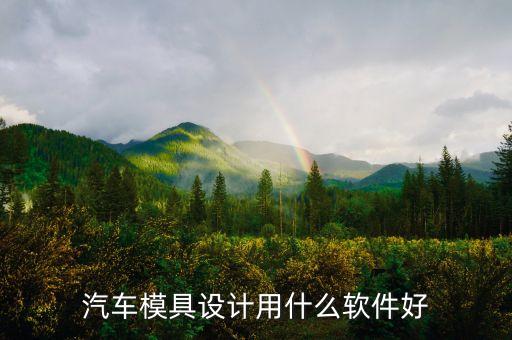 汽车建模软件，汽车模具设计用什么软件好